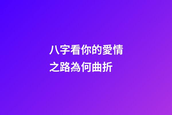 八字看你的愛情之路為何曲折