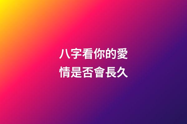 八字看你的愛情是否會長久