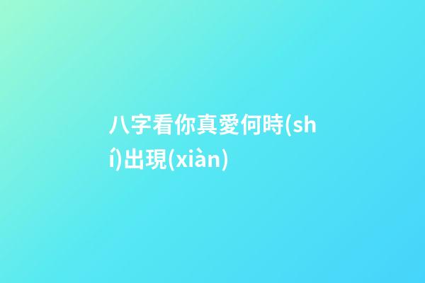 八字看你真愛何時(shí)出現(xiàn)