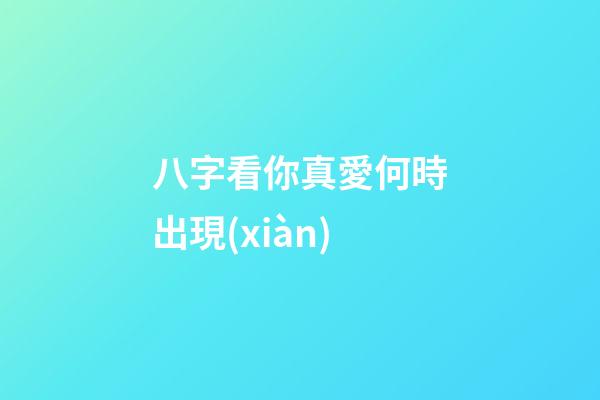 八字看你真愛何時出現(xiàn)