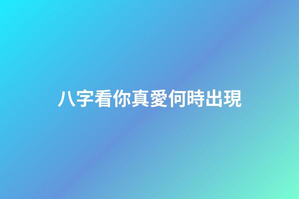 八字看你真愛何時出現