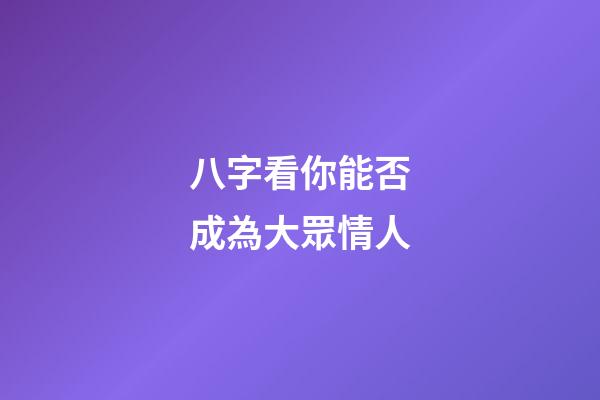 八字看你能否成為大眾情人