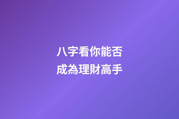 八字看你能否成為理財高手?