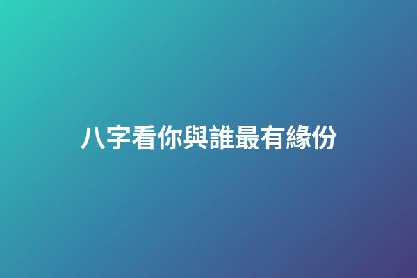 八字看你與誰最有緣份