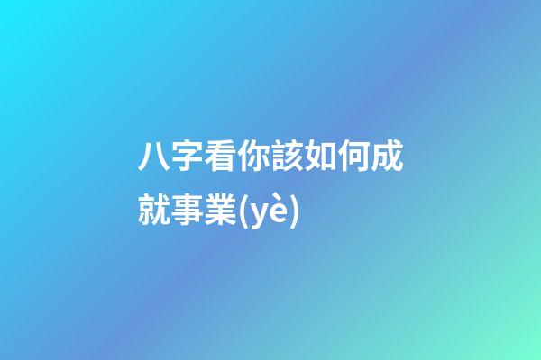 八字看你該如何成就事業(yè)