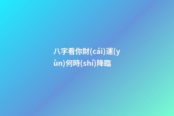 八字看你財(cái)運(yùn)何時(shí)降臨