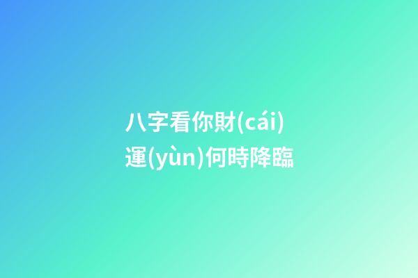 八字看你財(cái)運(yùn)何時降臨