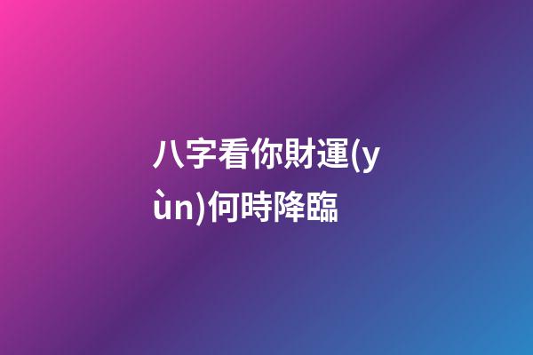 八字看你財運(yùn)何時降臨