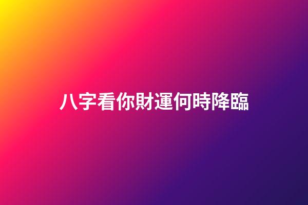 八字看你財運何時降臨