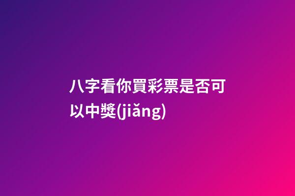 八字看你買彩票是否可以中獎(jiǎng)