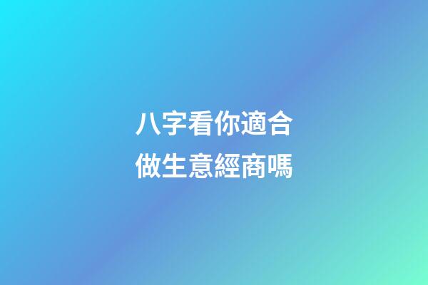 八字看你適合做生意經商嗎