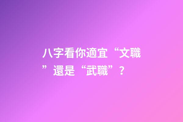 八字看你適宜“文職”還是“武職”？
