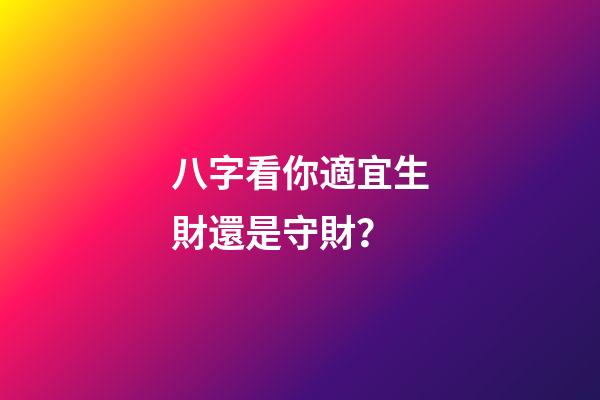 八字看你適宜生財還是守財？