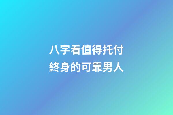 八字看值得托付終身的可靠男人