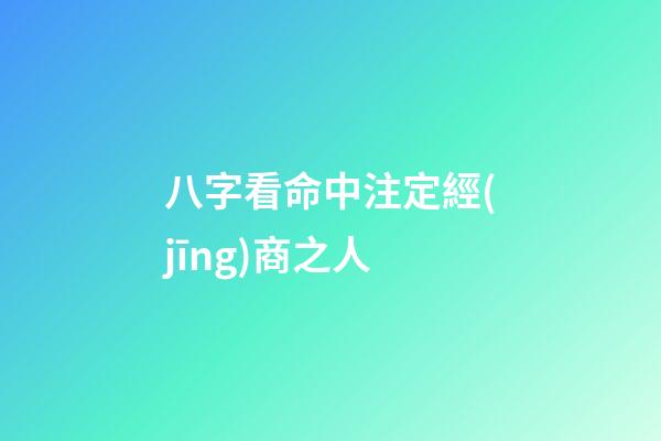 八字看命中注定經(jīng)商之人