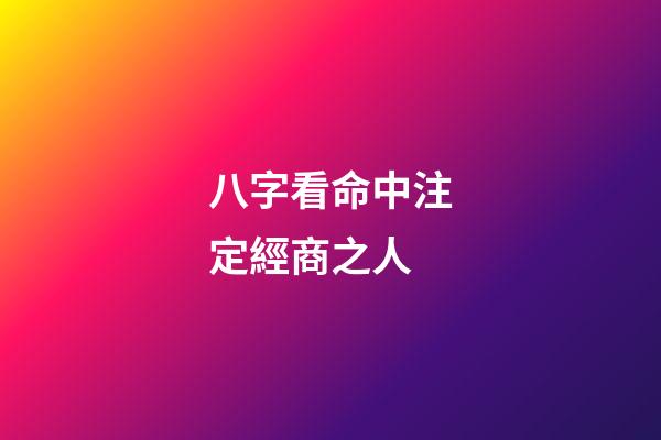 八字看命中注定經商之人