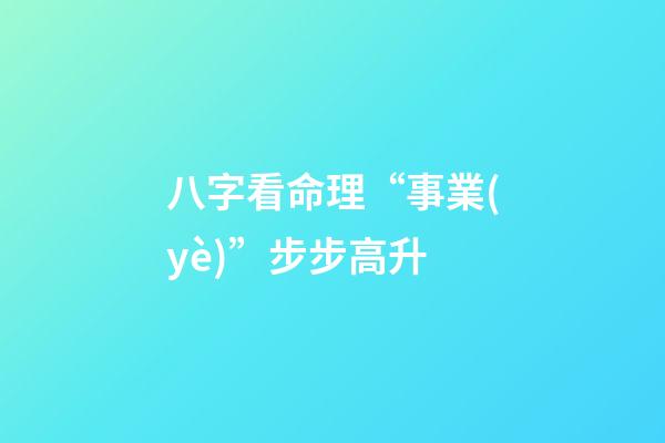 八字看命理“事業(yè)”步步高升
