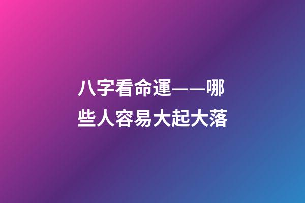 八字看命運——哪些人容易大起大落