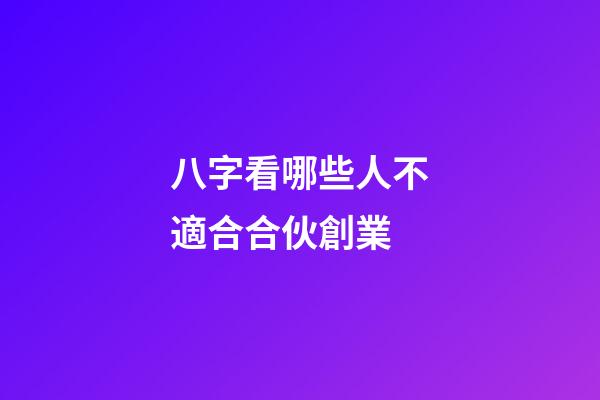 八字看哪些人不適合合伙創業