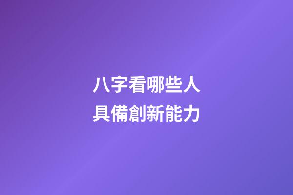 八字看哪些人具備創新能力
