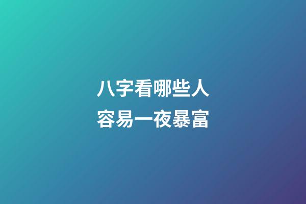 八字看哪些人容易一夜暴富