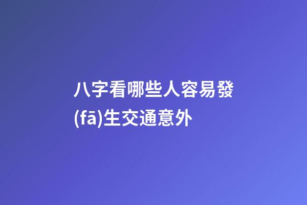 八字看哪些人容易發(fā)生交通意外