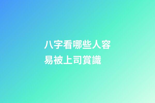 八字看哪些人容易被上司賞識