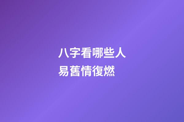 八字看哪些人易舊情復燃