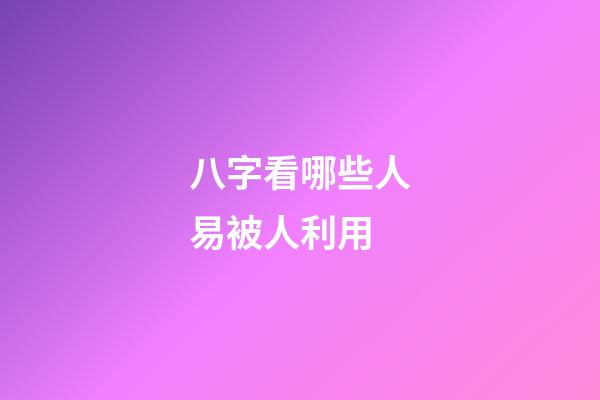 八字看哪些人易被人利用