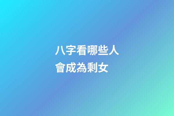 八字看哪些人會成為剩女