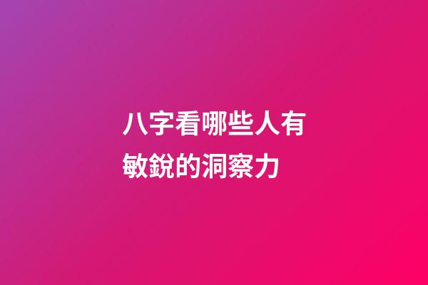 八字看哪些人有敏銳的洞察力