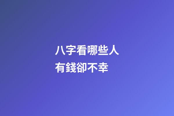 八字看哪些人有錢卻不幸