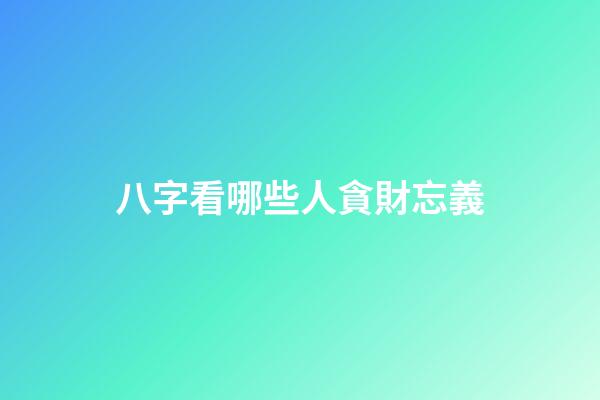 八字看哪些人貪財忘義