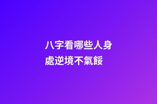 八字看哪些人身處逆境不氣餒