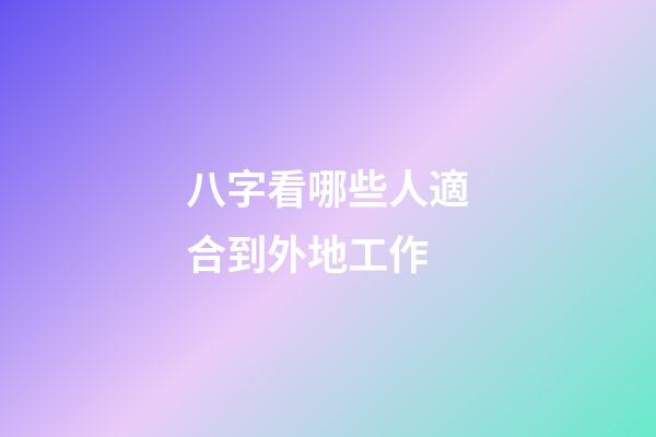 八字看哪些人適合到外地工作