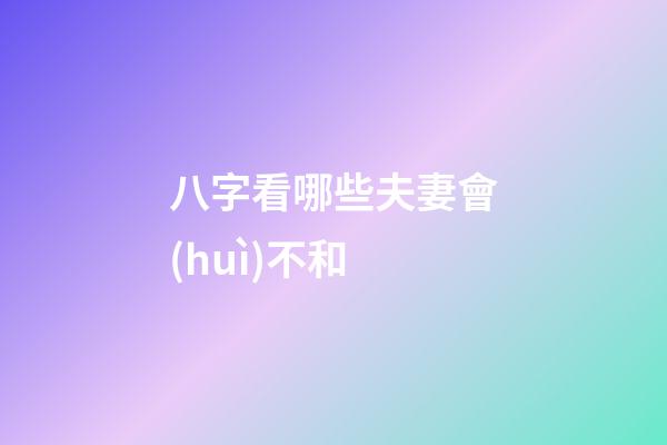 八字看哪些夫妻會(huì)不和