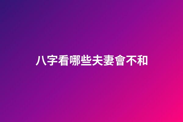 八字看哪些夫妻會不和