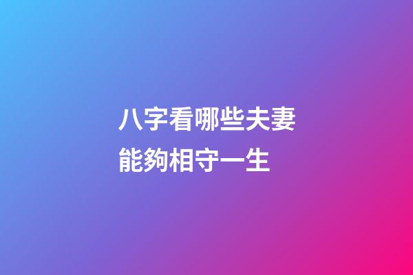 八字看哪些夫妻能夠相守一生