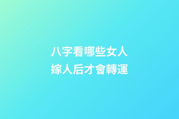 八字看哪些女人嫁人后才會轉運