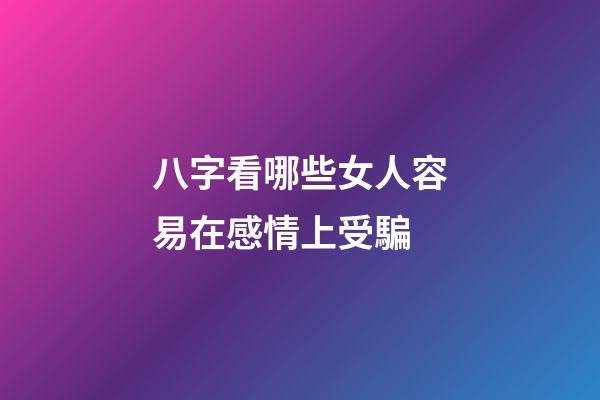 八字看哪些女人容易在感情上受騙