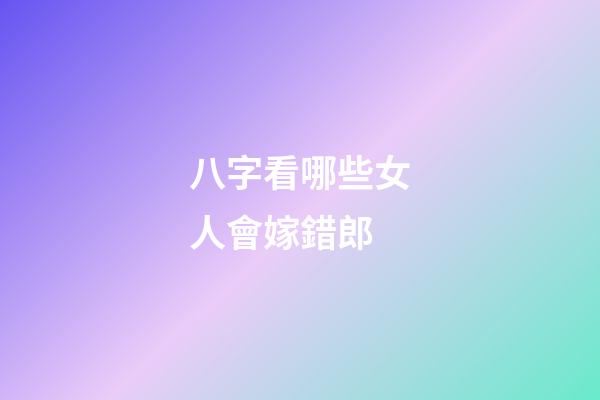八字看哪些女人會嫁錯郎