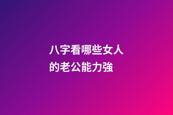 八字看哪些女人的老公能力強