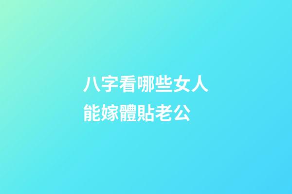 八字看哪些女人能嫁體貼老公