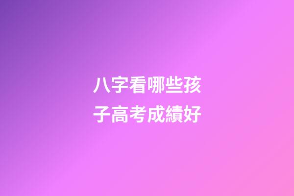八字看哪些孩子高考成績好