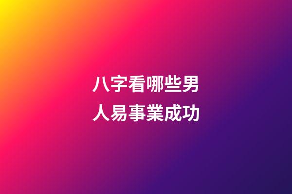 八字看哪些男人易事業成功