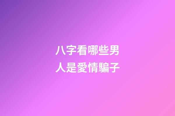 八字看哪些男人是愛情騙子