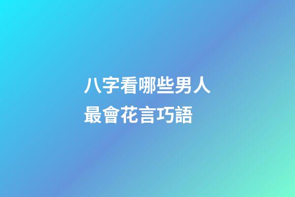 八字看哪些男人最會花言巧語