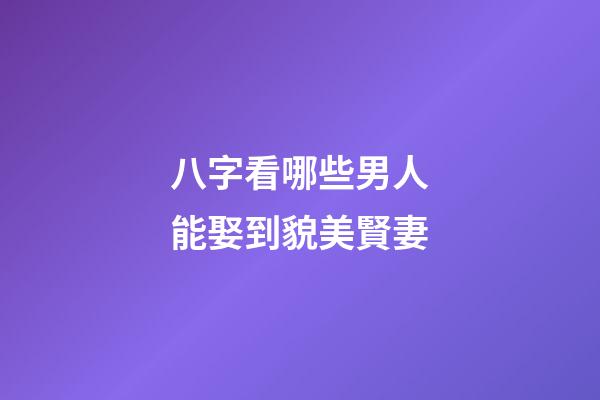 八字看哪些男人能娶到貌美賢妻