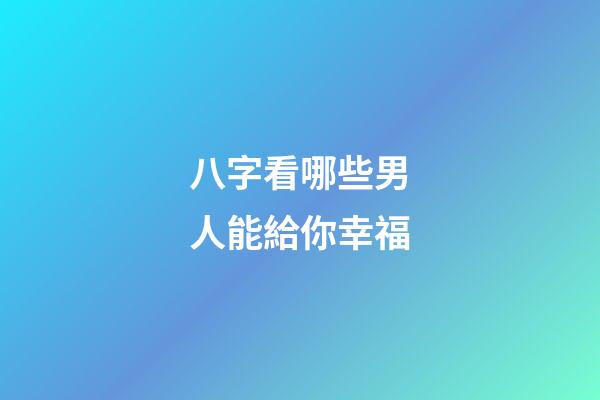 八字看哪些男人能給你幸福