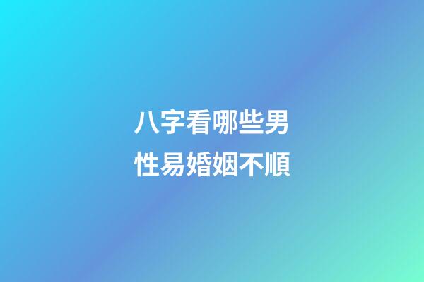 八字看哪些男性易婚姻不順